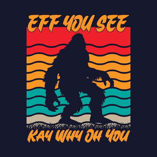 Eff You See Kay Why Oh You bigfoot quotes t shirt design for adventure lovers