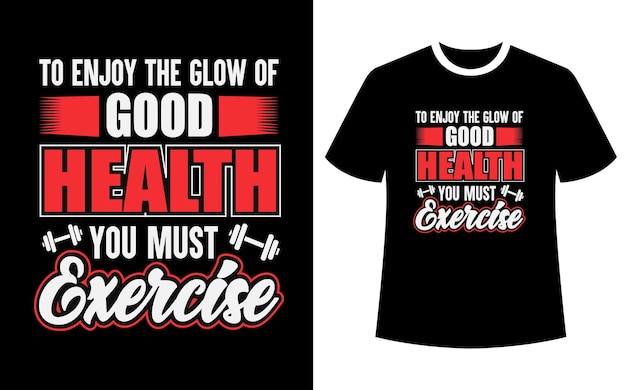 To enjoy the glow of good health you must exercise shirt design