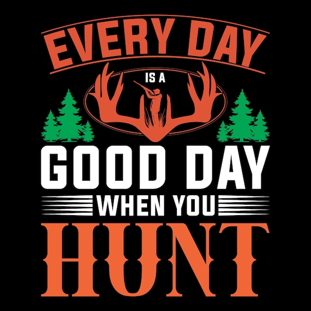 Every day is a good day when you hunt. Hunting T-shirt design