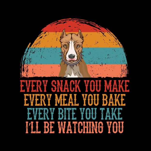 Every snack you make Every meal you bake Every bite you take American Pit Bull Terrier Dog t shirt