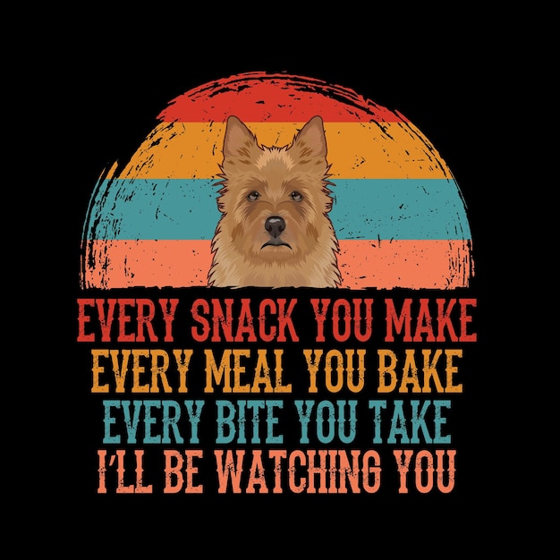 Every snack you make Every meal you bake Every bite you take Australian Terrier Dog t shirt vector