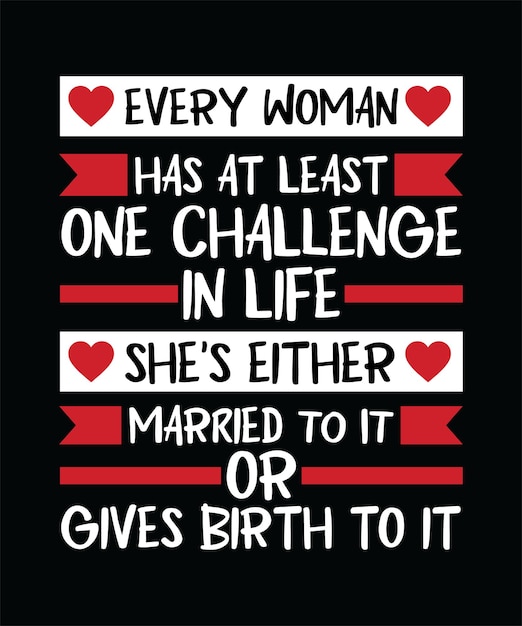 EVERY WOMAN HAS AT LEAST ONE CHALLENGE IN LIFE SHE'S EITHER MARRIED TO IT OR GIVES BIRTH TO IT