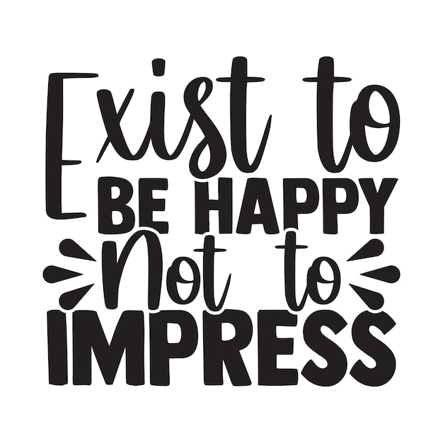 Exist to be happy not to impress calligraphy lettering design for tshirt