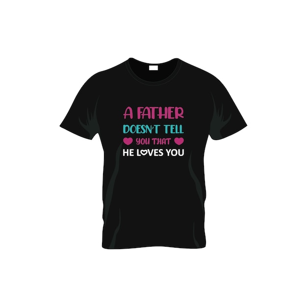 a father doesn't tell you that he love you t-shirt design.father day t-shirt