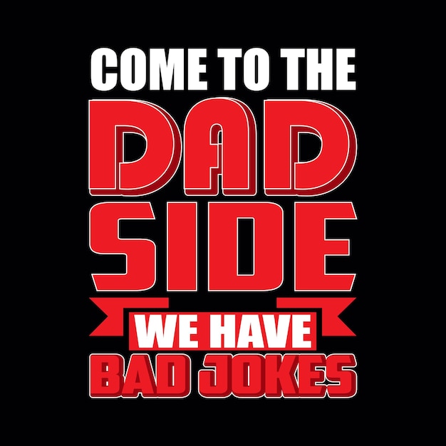 FATHERS DAY T SHIRT DESIGN COME TO THE DAD SIDE WE HAVE BAD JOKES