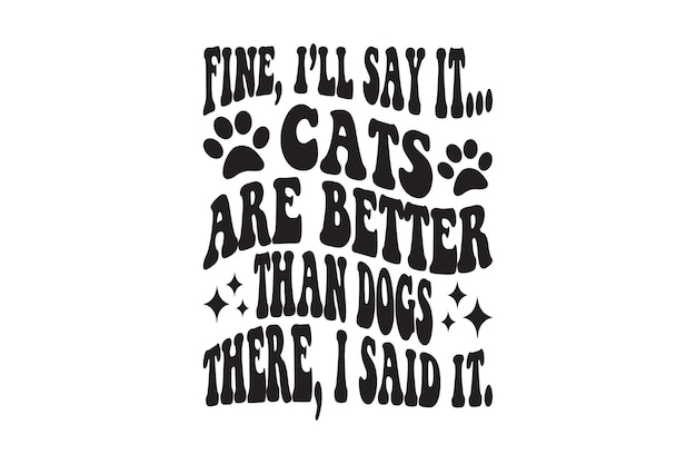 Fine Ill Say It Cats Are Better Than Dogs There I Said It tshirt