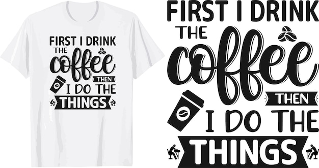 First I drink the coffee than I do the things Coffee tshirt design