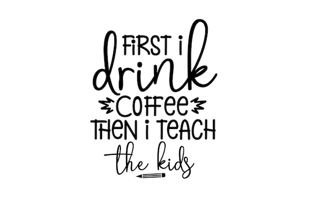 First I Drink Coffee Then I Teach The Kids SVG