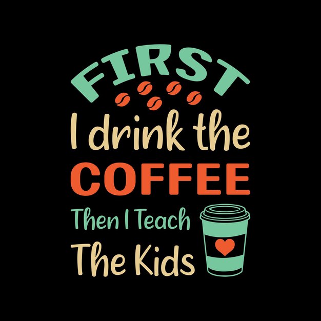 Vector first i drink the coffee then i teach the kids typography t shirt design vector