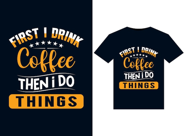 First I Drink Coffee Then I do Thingsillustrations for printready TShirts design