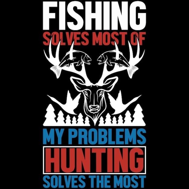 Fishing Soves Most Of my problems Hunting Solves The Most