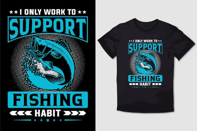 FISHING TSHIRT I ONLY WORK TO SUPPORT FISHING HABIT