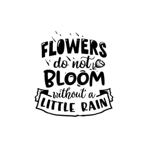 Flowers do not bloom without a little rain quotes typography lettering for Tshirt design