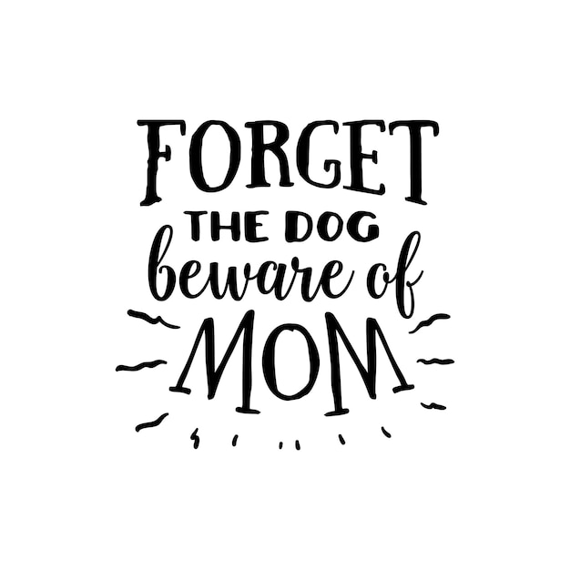 Forget the dog beware of mom quotes typography lettering for t shirt design