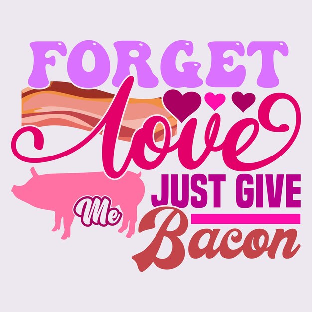 Vector forget love just give me bacon greeting tee vintage style design love bacon gift for family design