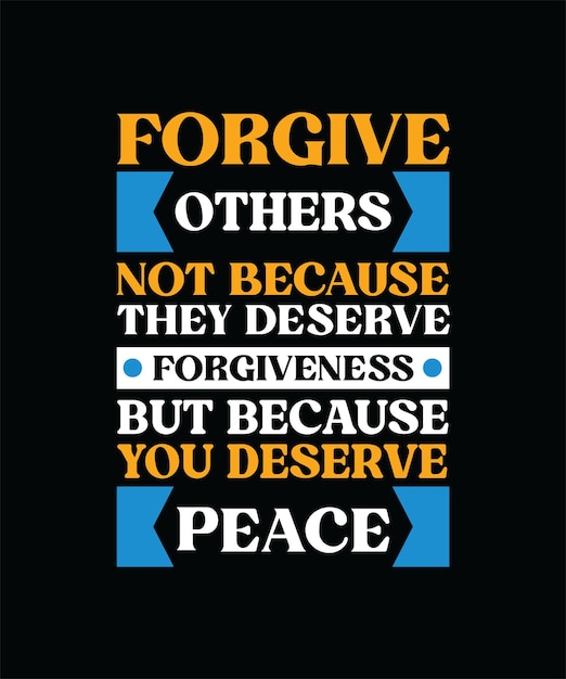 FORGIVE OTHERS NOT BECAUSE THEY DESERVE FORGIVENESS BUT BECAUSE YOU DESERVE PEACE TSHIRT DESIGN