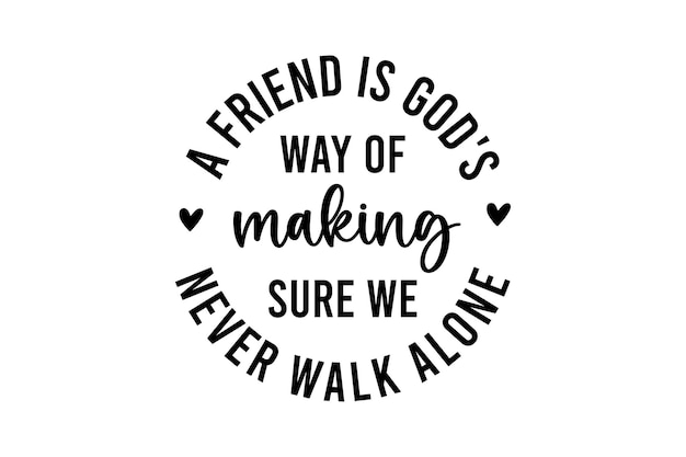 A Friend is God's Way of Making Sure We never walk alone