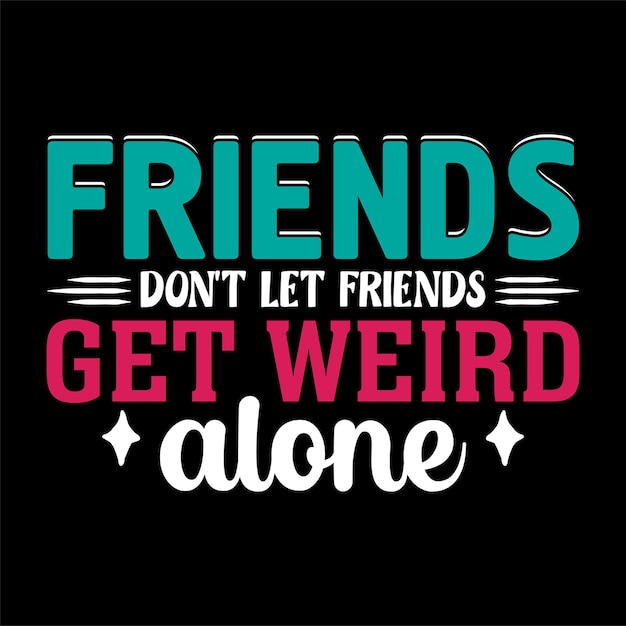 friends don't let friends get weird alone tshirt vector