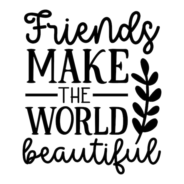 friends make the world beautiful SVG