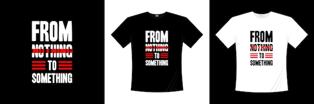 from nothing to something typography t-shirt design