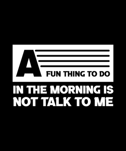 A FUN THING TO DO IN THE MORNING IS NOT TALK. TO ME. T-SHIRT DESIGN.