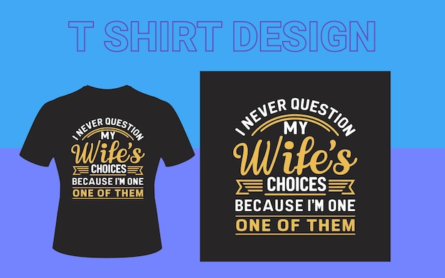 Funny Vector TShirt Design I Never Question My Wifes Choices Because Im One of Them