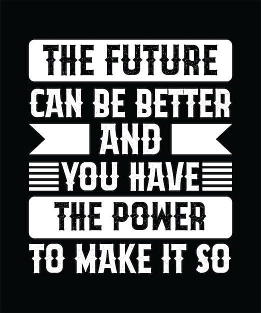 THE FUTURE CAN BE BETTER AND YOU HAVE THE POWER TO MAKE IT SO TSHIRT DESIGN PRINT TEMPLATE