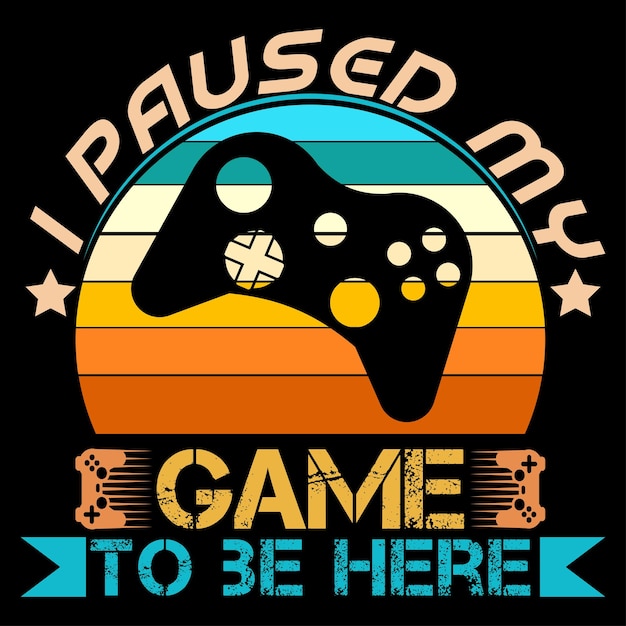 Gaming print-ready t-shirt design. I paused my game to be here