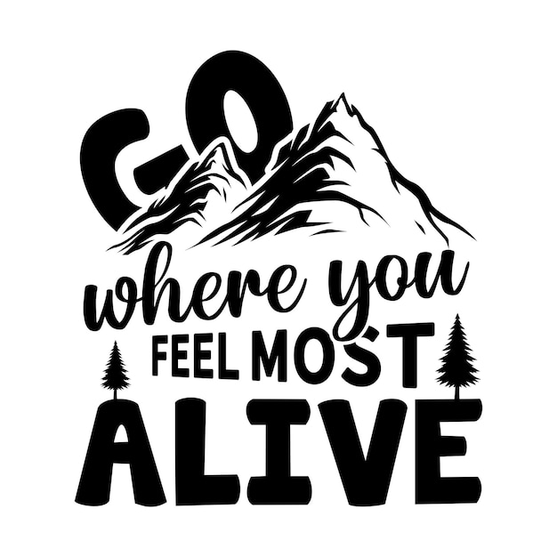 Go Where You Feel Most Alive Hiking quotes typography lettering for t shirt design