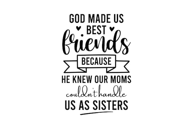 God Made Us Best Friends Because He Knew our moms couldn't handle us as sisters