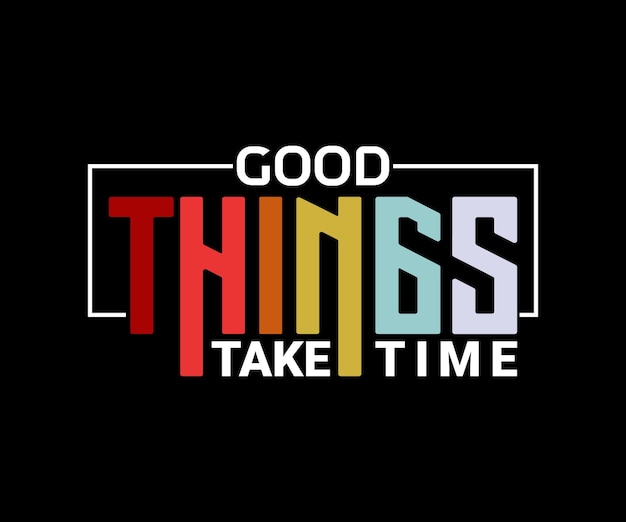 Good Things Take Time, vector typography quote t-shirt design