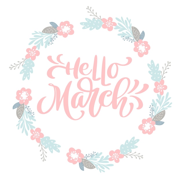 Hand drawn lettering Hello March in the round frame of flowers wreath, branches and leaves. vector illustration