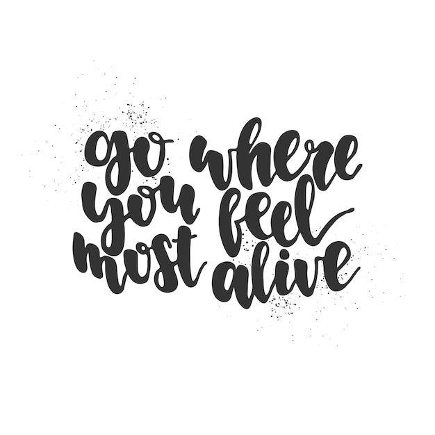 Hand drawn lettering quote go where you feel most alive