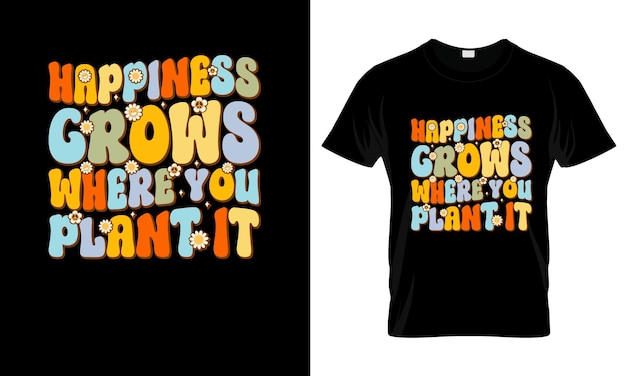 Happiness Grows Where You colorful Graphic TShirt Groovy TShirt Design