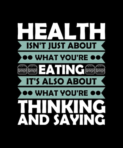 HEALTH ISN'T JUST ABOUT WHAT YOU'RE EATING IT'S ALSO ABOUT WHAT YOU'RE THINKING AND SAYING TSHIRT