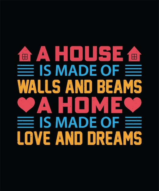 A HOUSE IS MADE OF WALLS AND BEAMS A HOME IS MADE OF LOVE AND DREAMS TSHIRT DESIGN PRINT TEMPLATE