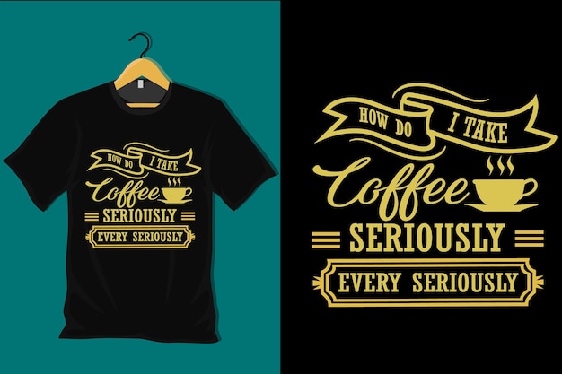 How Do I Take Coffee Seriously Very Seriously T Shirt Design