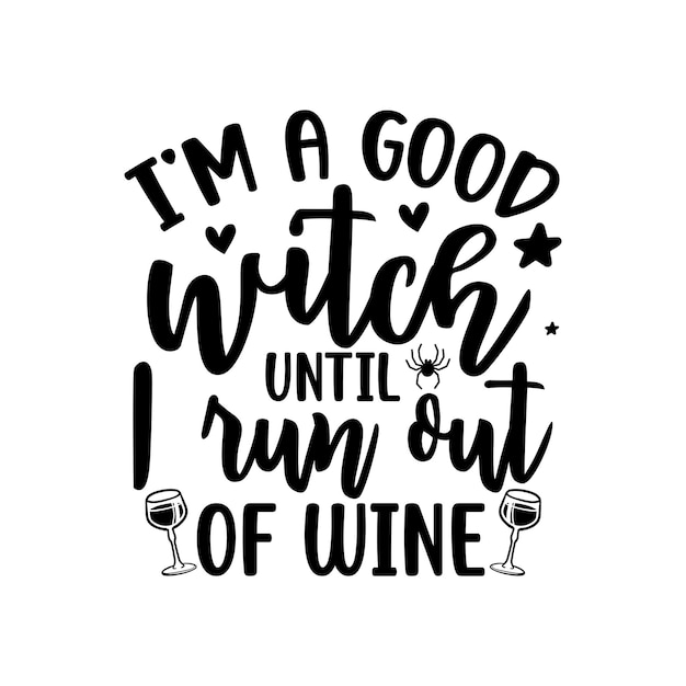 I am A Good Witch Until I Run Out Of Wine