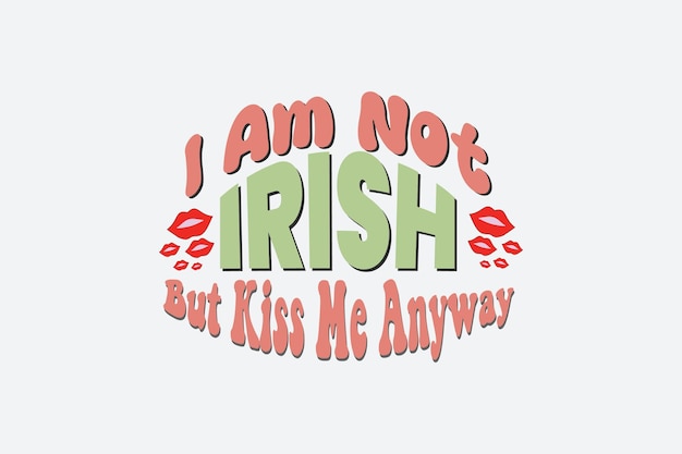 I AM Not Irish But Kiss Me Anyway SVG. St. Patrick's Day. st Patrick's day quote vector t-shirt