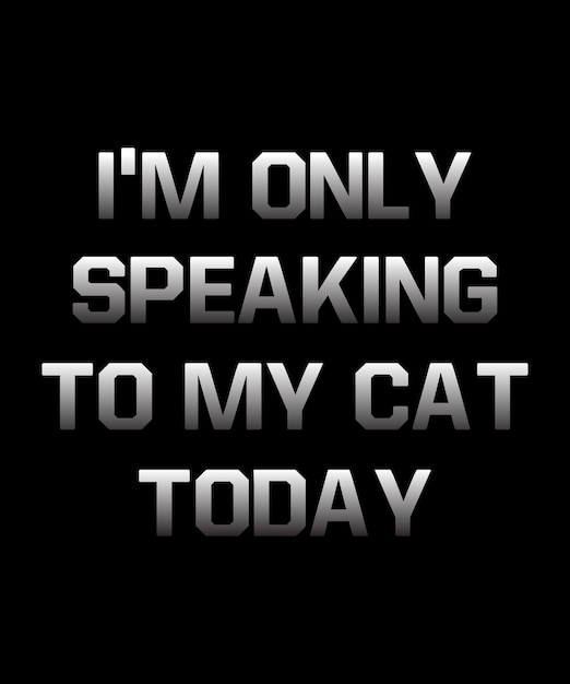 I Am Only Speaking to my Cat Today Shirt Design