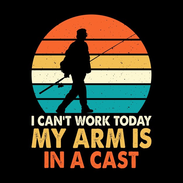 I Can't Work Today My Arm Is In Cast Funny Fishing Fisherman Retro Vintage Fish Tshirt Design