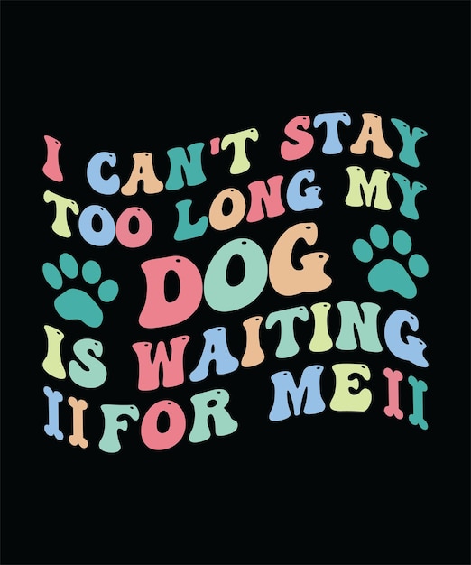 I CAN039T STAY TOO LONG MY DOG IS WAITING FOR ME TSHIRT DESIGN PRINT TEMPLATETYPOGRAPHY VECTOR