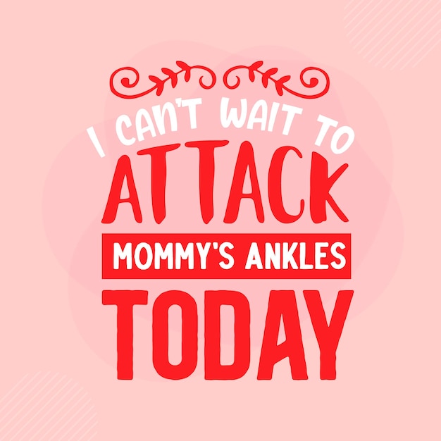 I cant wait to attack mommys ankles today Lettering Premium Vector Design