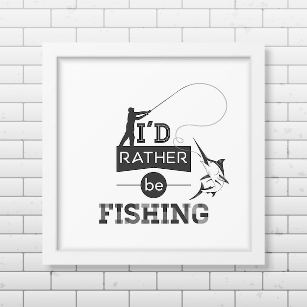 I d rather be fishing  Quote  in the realistic square white frame isolated on white background.