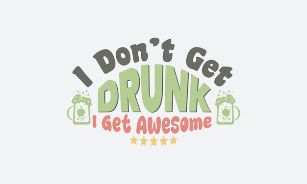 I Don t Get Drunk SVG. St. Patrick's Day. st Patrick's day quote vector t-shirt design