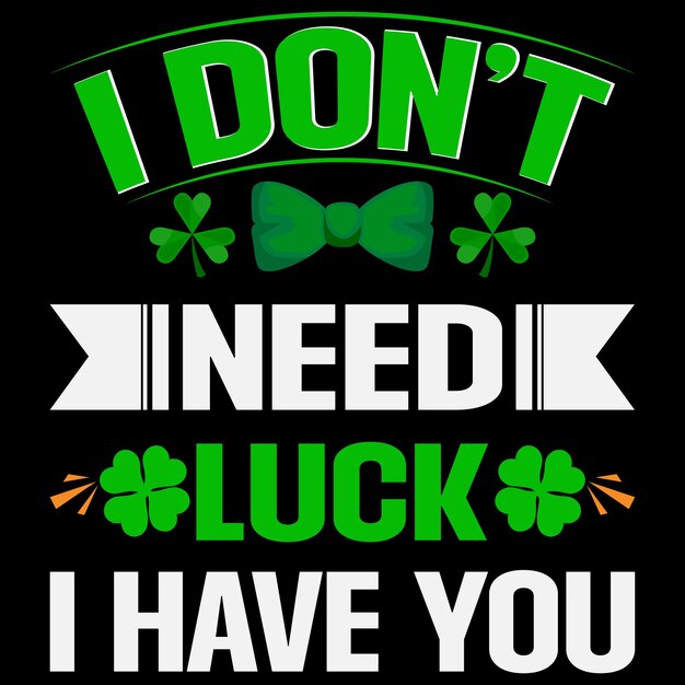 Vector i dont need luck i have you happy st patricks day tshirtesign