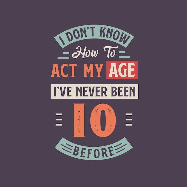 I dont39t know how to act my Age I39ve never been 10 Before 10th birthday tshirt design