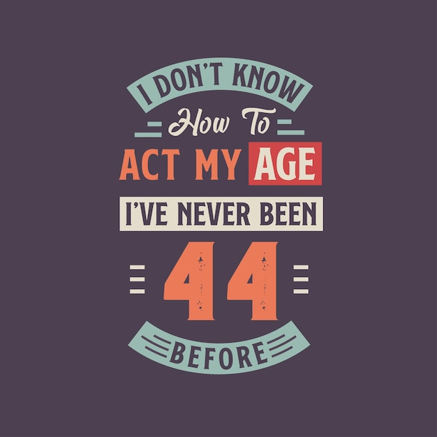 I dont39t know how to act my Age I39ve never been 44 Before 44th birthday tshirt design