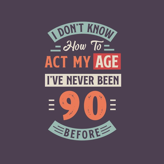 I dont39t know how to act my Age I39ve never been 90 Before 90th birthday tshirt design