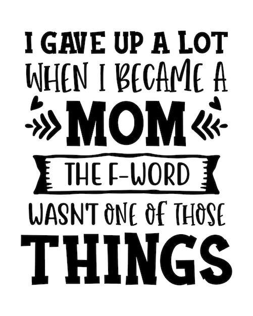 I gave up a lot when I became a mom Funny mom quote lettering inscription with white background